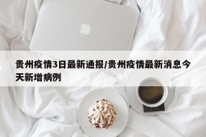 贵州疫情3日最新通报/贵州疫情最新消息今天新增病例