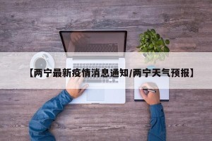 【两宁最新疫情消息通知/两宁天气预报】