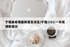 宁强县疫情最新报告消息/宁强二0二一年疫情新情况