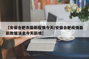 【安徽合肥市最新疫情今天/安徽合肥疫情最新数据消息今天新增】