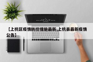 【上杭区疫情防控措施最新,上杭县最新疫情公告】
