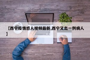 【西宁疫情感人视频最新,西宁又出一例病人】