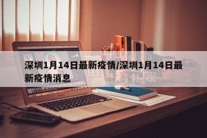 深圳1月14日最新疫情/深圳1月14日最新疫情消息