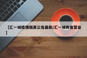 【汇一城疫情隔离公告最新/汇一城恢复营业】