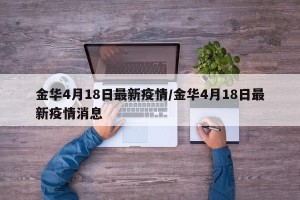 金华4月18日最新疫情/金华4月18日最新疫情消息