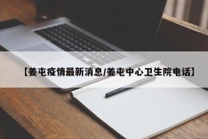 【姜屯疫情最新消息/姜屯中心卫生院电话】