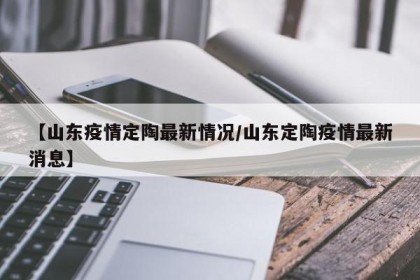 【山东疫情定陶最新情况/山东定陶疫情最新消息】