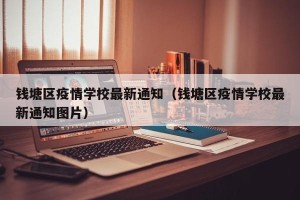 钱塘区疫情学校最新通知（钱塘区疫情学校最新通知图片）