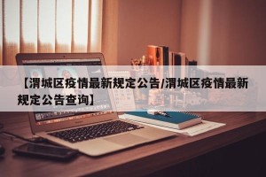 【渭城区疫情最新规定公告/渭城区疫情最新规定公告查询】