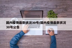 国内疫情最新状况30号/国内疫情最新状况30号公告