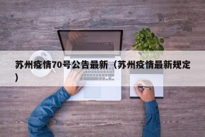 苏州疫情70号公告最新（苏州疫情最新规定）