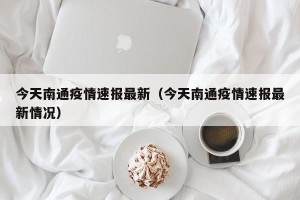 今天南通疫情速报最新（今天南通疫情速报最新情况）