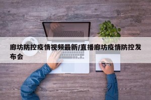 廊坊防控疫情视频最新/直播廊坊疫情防控发布会