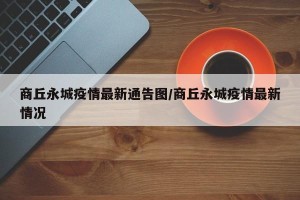 商丘永城疫情最新通告图/商丘永城疫情最新情况