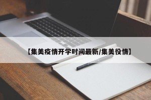 【集美疫情开学时间最新/集美役情】