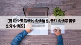 【晋江今天最新的疫情消息,晋江疫情最新消息分布情况】