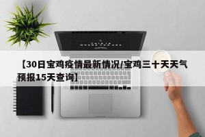 【30日宝鸡疫情最新情况/宝鸡三十天天气预报15天查询】