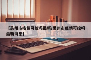 【禹州市疫情可控吗最新/禹州市疫情可控吗最新消息】