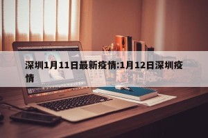 深圳1月11日最新疫情:1月12日深圳疫情