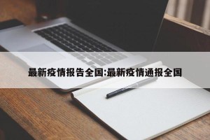 最新疫情报告全国:最新疫情通报全国