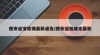 西安返宝疫情最新通告/西安返程规定最新