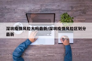 深圳疫情风险大吗最新/深圳疫情风险区划分最新