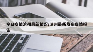 今日疫情滨州最新情况/滨州最新发布疫情报告