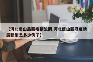【河北唐山最新疫情流调,河北唐山新冠疫情最新消息多少例了】