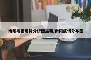 南阳疫情走势分析图最新/南阳疫情分布图
