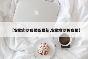 【安徽市防疫情况最新,安徽省防控疫情】