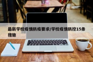 最新学校疫情防疫要求/学校疫情防控15条措施