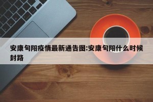 安康旬阳疫情最新通告图:安康旬阳什么时候封路