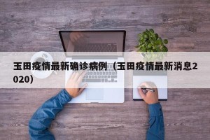 玉田疫情最新确诊病例（玉田疫情最新消息2020）