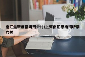 南汇最新疫情听潮六村/上海南汇惠南镇听潮六村