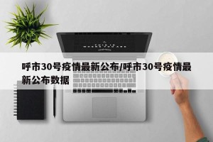 呼市30号疫情最新公布/呼市30号疫情最新公布数据